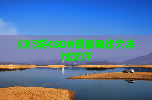 如何将CSDN博客导出为本地文件
