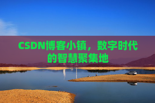 CSDN博客小镇，数字时代的智慧聚集地