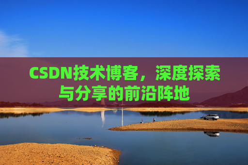 CSDN技术博客，深度探索与分享的前沿阵地